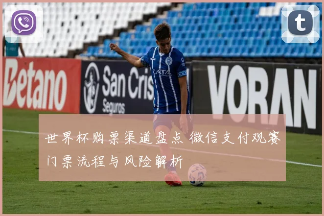 世界杯购票渠道盘点 微信支付观赛门票流程与风险解析