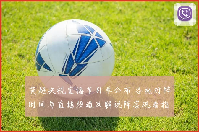 英超央视直播节目单公布 各轮对阵时间与直播频道及解说阵容观看指南