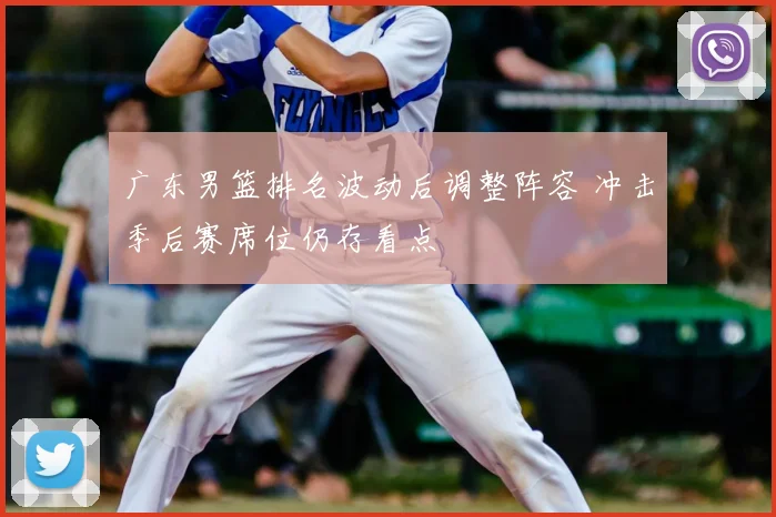 广东男篮排名波动后调整阵容 冲击季后赛席位仍存看点