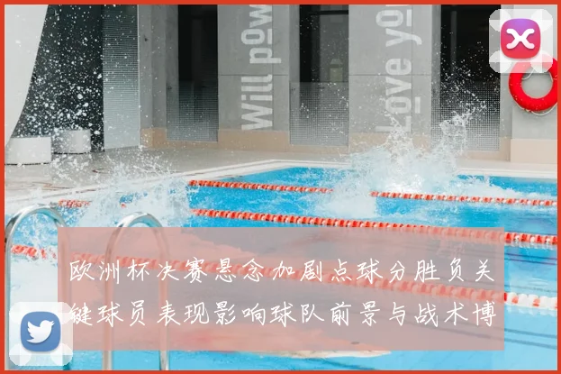 欧洲杯决赛悬念加剧点球分胜负关键球员表现影响球队前景与战术博弈看点