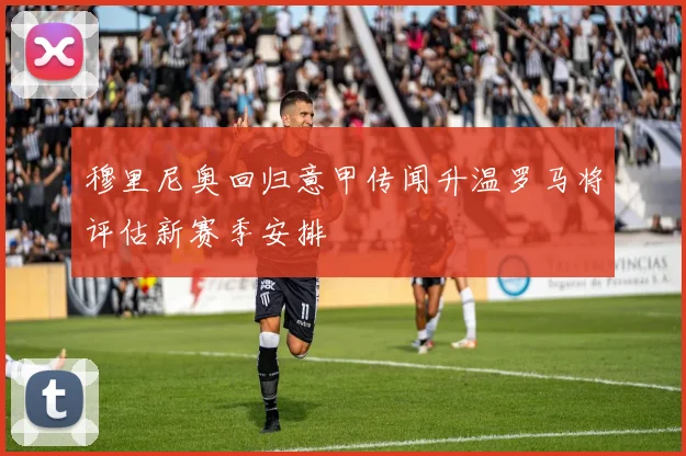 穆里尼奥回归意甲传闻升温罗马将评估新赛季安排