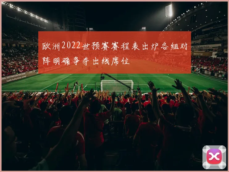 欧洲2022世预赛赛程表出炉各组对阵明确争夺出线席位