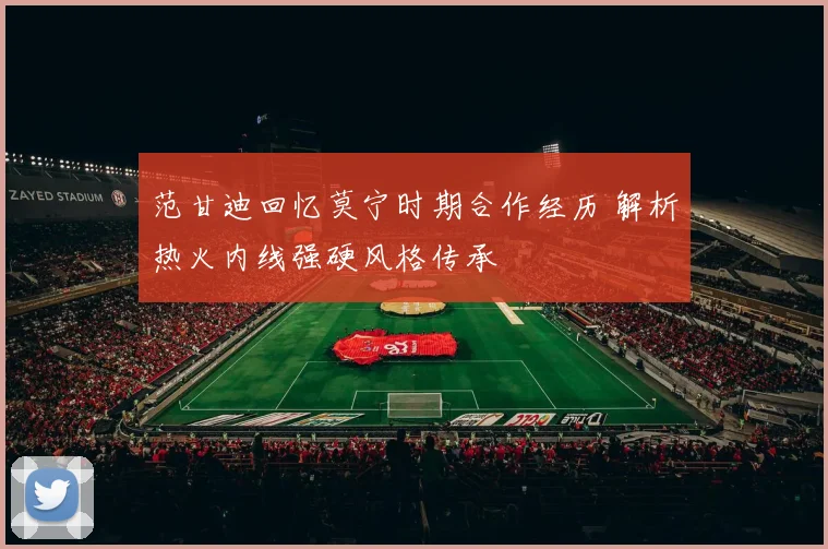 范甘迪回忆莫宁时期合作经历 解析热火内线强硬风格传承