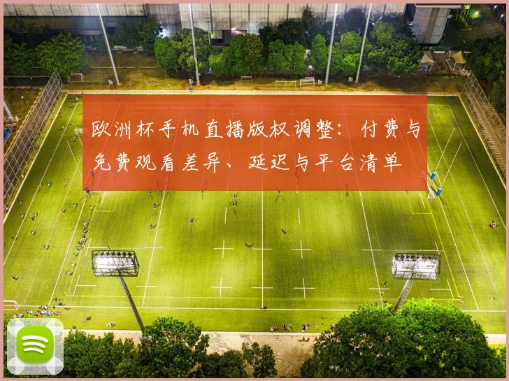 欧洲杯手机直播版权调整:付费与免费观看差异、延迟与平台清单