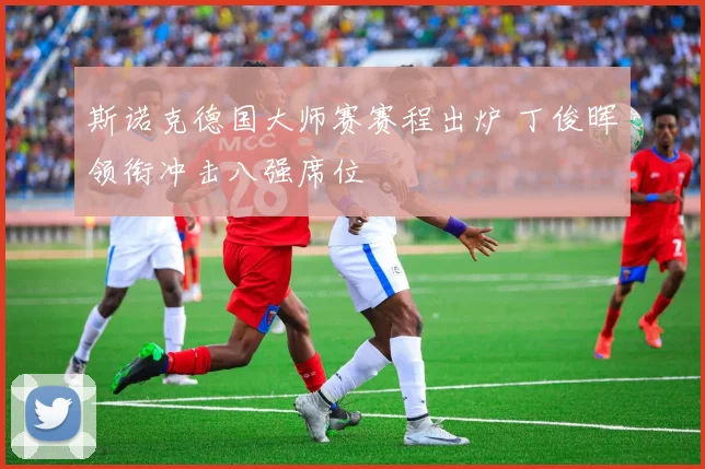 斯诺克德国大师赛赛程出炉 丁俊晖领衔冲击八强席位