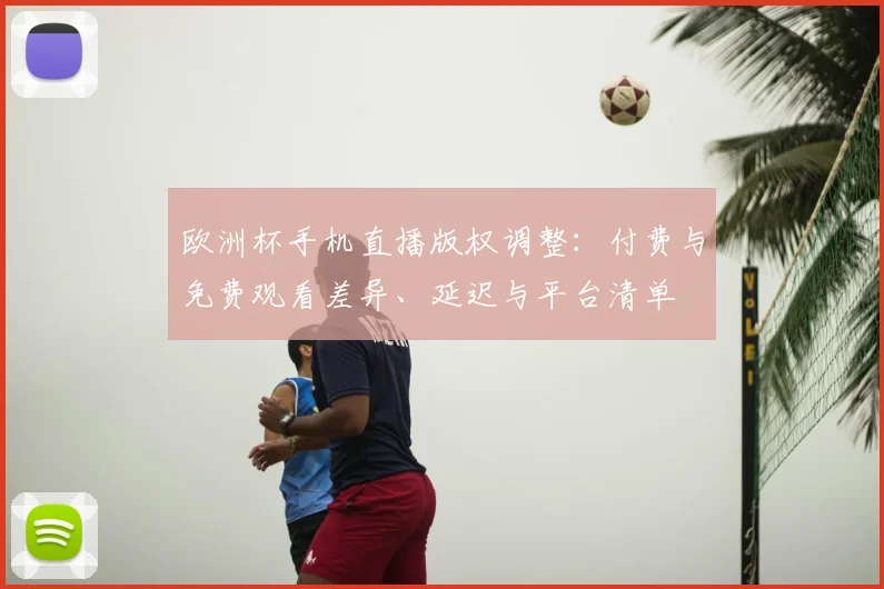 欧洲杯手机直播版权调整:付费与免费观看差异、延迟与平台清单
