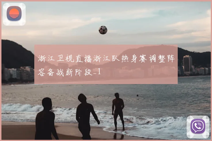 浙江卫视直播浙江队热身赛调整阵容备战新阶段_1