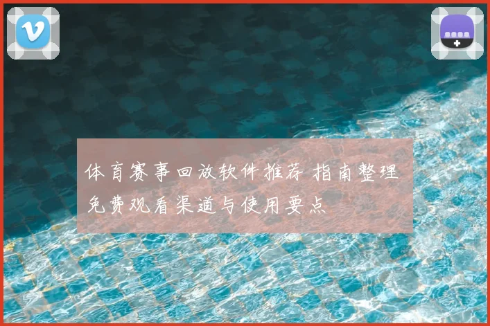 体育赛事回放软件推荐 指南整理 免费观看渠道与使用要点