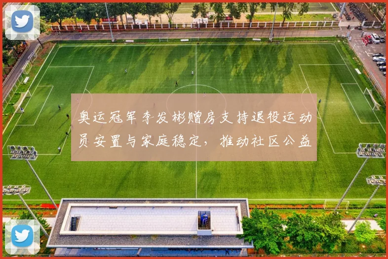 奥运冠军李发彬赠房支持退役运动员安置与家庭稳定，推动社区公益帮扶