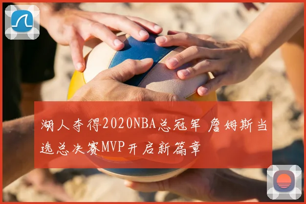 湖人夺得2020NBA总冠军 詹姆斯当选总决赛MVP开启新篇章