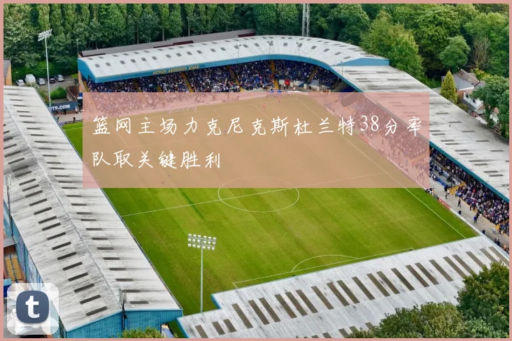 篮网主场力克尼克斯杜兰特38分率队取关键胜利