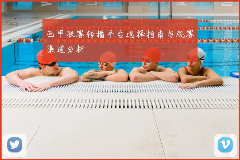 西甲联赛转播平台选择指南与观赛渠道分析