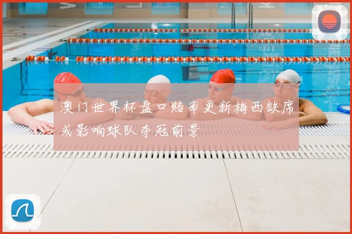 澳门世界杯盘口赔率更新梅西缺席或影响球队夺冠前景