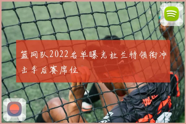 篮网队2022名单曝光杜兰特领衔冲击季后赛席位