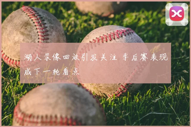 湖人录像回放引发关注 季后赛表现成下一轮看点