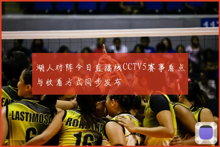 湖人对阵今日直播线CCTV5赛事看点与收看方式同步发布