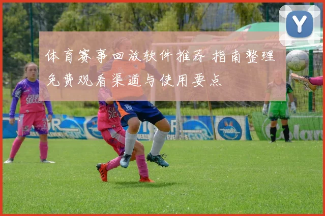 体育赛事回放软件推荐 指南整理 免费观看渠道与使用要点
