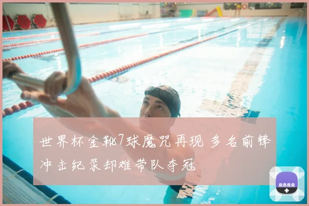 世界杯金靴7球魔咒再现 多名前锋冲击纪录却难带队夺冠