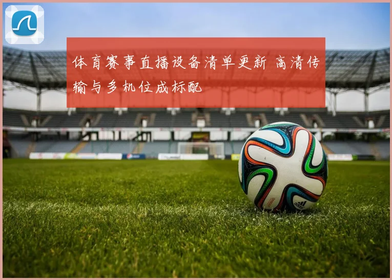 体育赛事直播设备清单更新 高清传输与多机位成标配