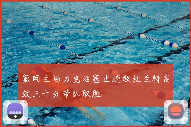 篮网主场力克活塞止连败杜兰特高效三十分带队取胜