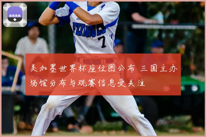 美加墨世界杯座位图公布 三国主办场馆分布与观赛信息受关注