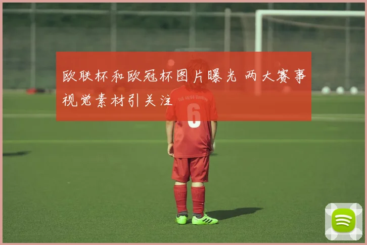 欧联杯和欧冠杯图片曝光 两大赛事视觉素材引关注