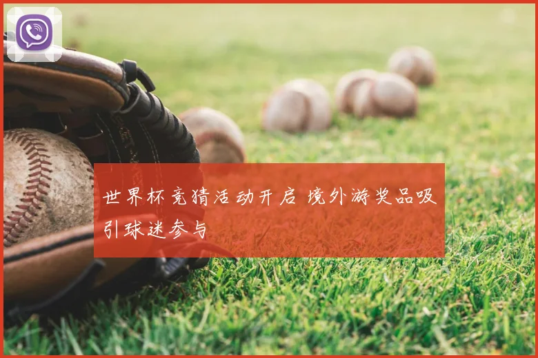 世界杯竞猜活动开启 境外游奖品吸引球迷参与