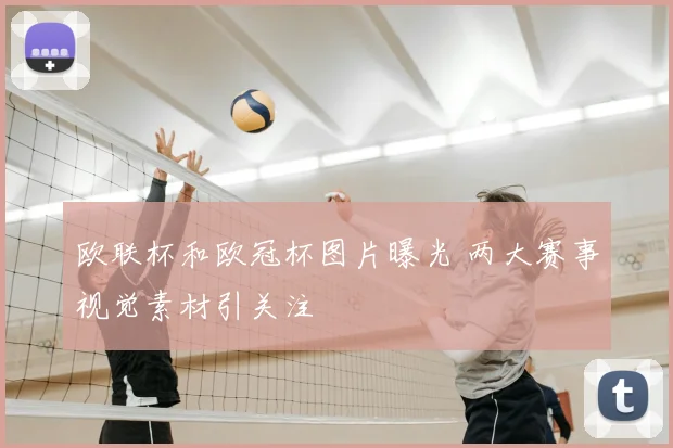 欧联杯和欧冠杯图片曝光 两大赛事视觉素材引关注